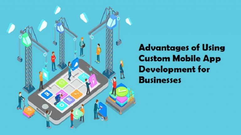 Advantages of Using Custom Mobile App Development for Businesses